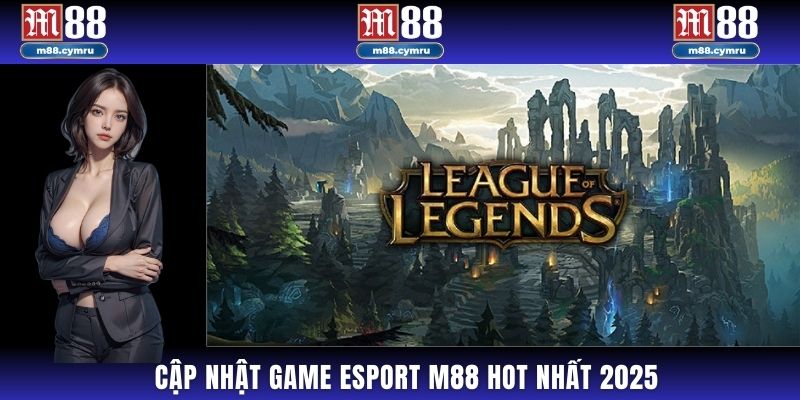 Cập nhật game Esport M88 HOT nhất 2025